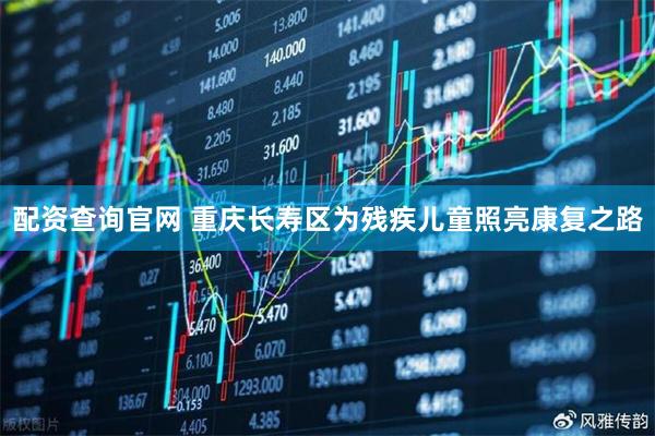 配资查询官网 重庆长寿区为残疾儿童照亮康复之路