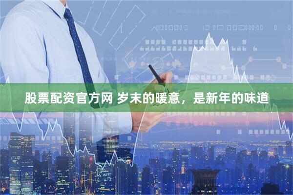 股票配资官方网 岁末的暖意，是新年的味道