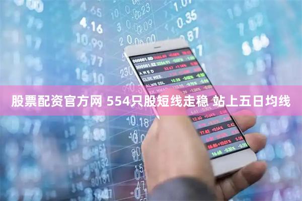 股票配资官方网 554只股短线走稳 站上五日均线