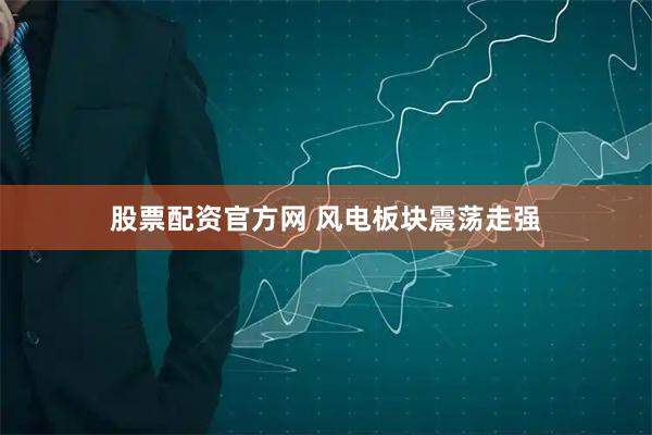 股票配资官方网 风电板块震荡走强