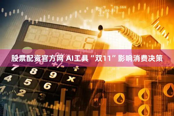 股票配资官方网 AI工具“双11”影响消费决策