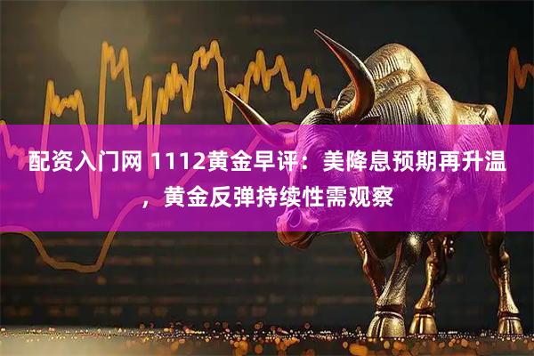 配资入门网 1112黄金早评：美降息预期再升温，黄金反弹持续性需观察