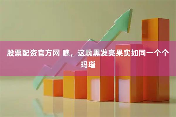 股票配资官方网 瞧，这黝黑发亮果实如同一个个玛瑙