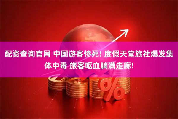 配资查询官网 中国游客惨死! 度假天堂旅社爆发集体中毒 旅客呕血躺满走廊!