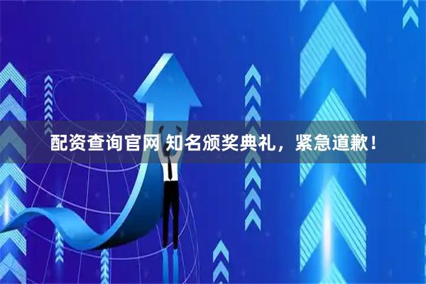 配资查询官网 知名颁奖典礼，紧急道歉！