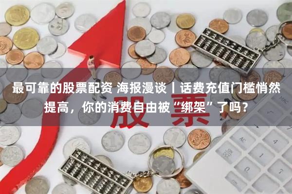 最可靠的股票配资 海报漫谈丨话费充值门槛悄然提高，你的消费自由被“绑架”了吗？