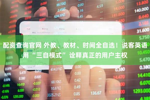 配资查询官网 外教、教材、时间全自选！说客英语用 “三自模式” 诠释真正的用户主权