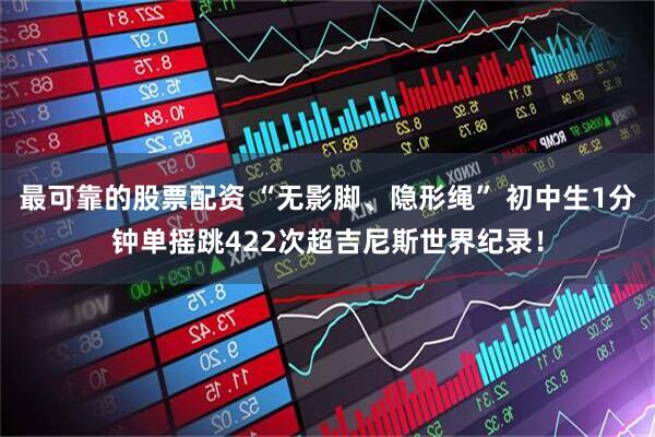 最可靠的股票配资 “无影脚、隐形绳” 初中生1分钟单摇跳422次超吉尼斯世界纪录！