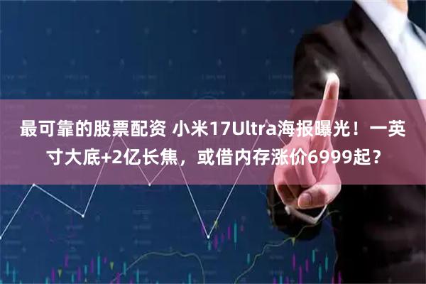 最可靠的股票配资 小米17Ultra海报曝光！一英寸大底+2亿长焦，或借内存涨价6999起？
