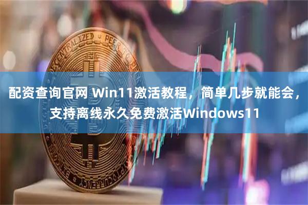 配资查询官网 Win11激活教程，简单几步就能会，支持离线永久免费激活Windows11