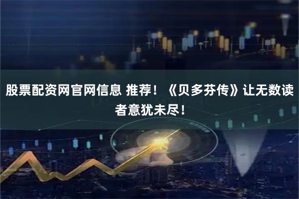 股票配资网官网信息 推荐！《贝多芬传》让无数读者意犹未尽！