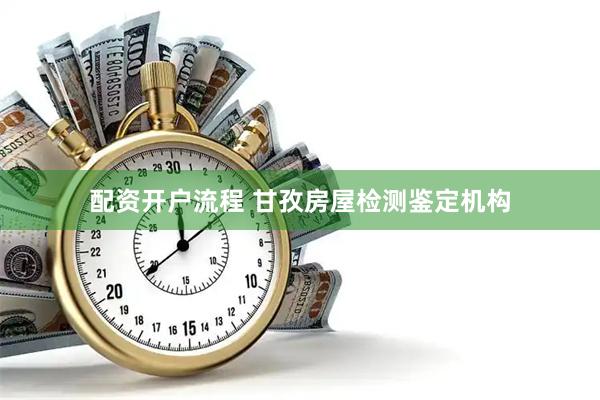 配资开户流程 甘孜房屋检测鉴定机构