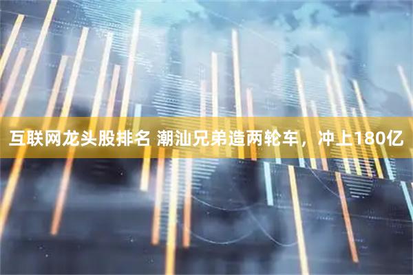 互联网龙头股排名 潮汕兄弟造两轮车，冲上180亿
