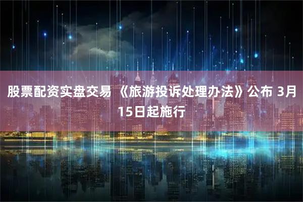 股票配资实盘交易 《旅游投诉处理办法》公布 3月15日起施行