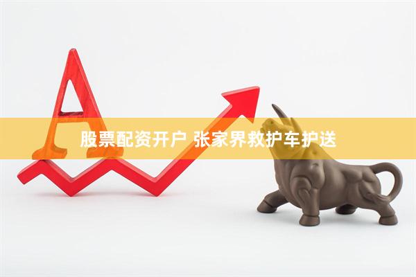 股票配资开户 张家界救护车护送