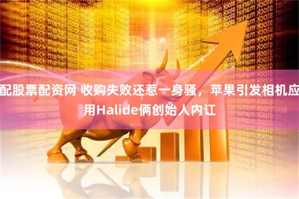 配股票配资网 收购失败还惹一身骚，苹果引发相机应用Halide俩创始人内讧