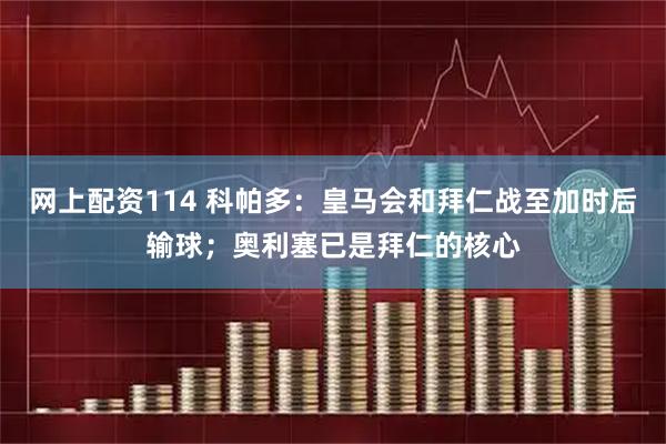 网上配资114 科帕多：皇马会和拜仁战至加时后输球；奥利塞已是拜仁的核心
