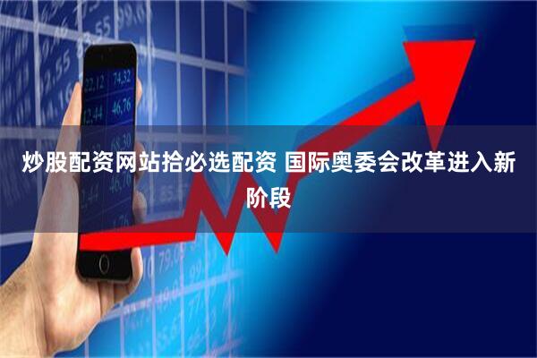 炒股配资网站拾必选配资 国际奥委会改革进入新阶段